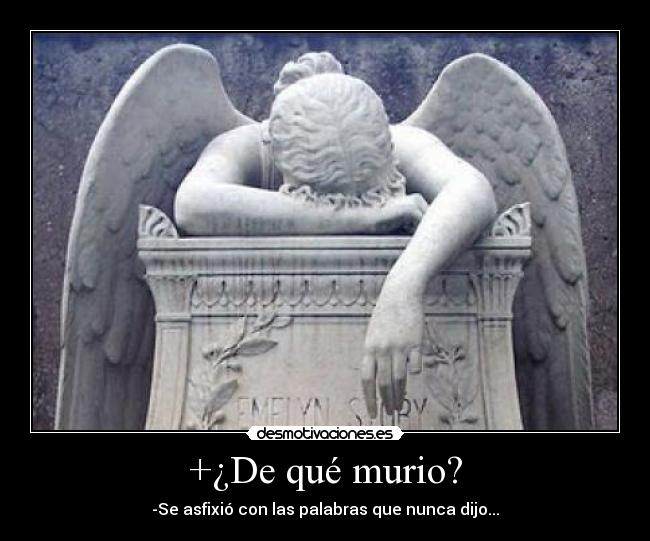 +¿De qué murio? - -Se asfixió con las palabras que nunca dijo...