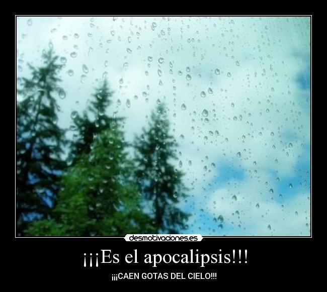 ¡¡¡Es el apocalipsis!!! - ¡¡¡CAEN GOTAS DEL CIELO!!!