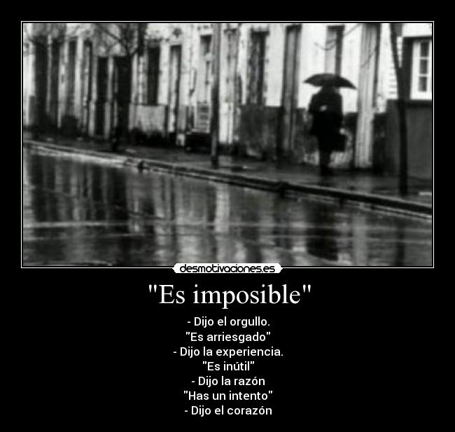 Es imposible - - Dijo el orgullo.
Es arriesgado
- Dijo la experiencia.
Es inútil
- Dijo la razón
Has un intento
- Dijo el corazón