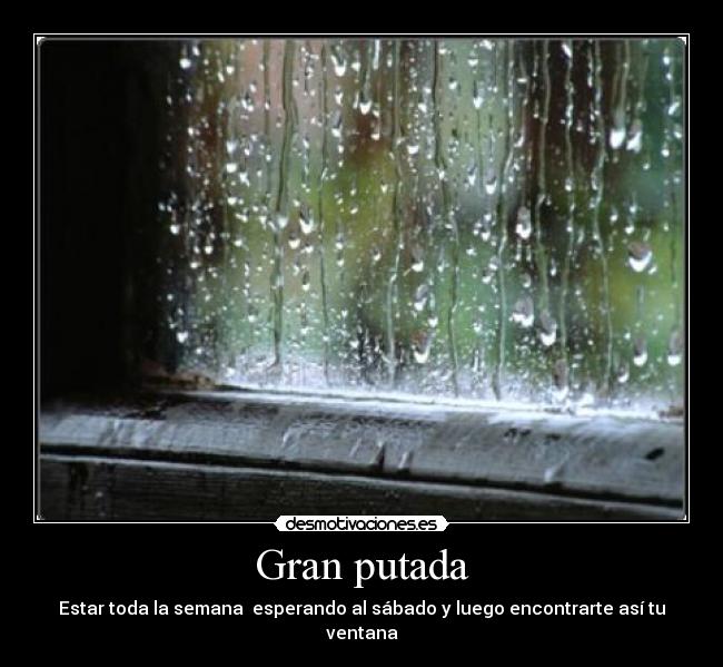 Gran putada - Estar toda la semana esperando al sábado y luego encontrarte así tu ventana