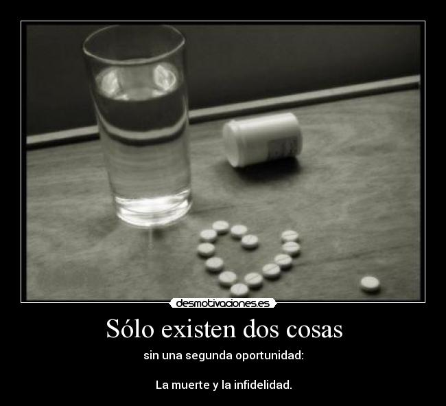 Sólo existen dos cosas - sin una segunda oportunidad:

La muerte y la infidelidad.