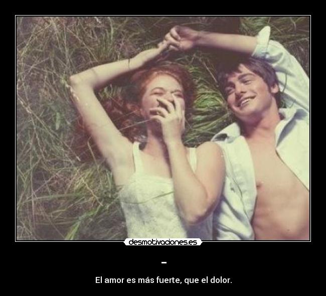 - - El amor es más fuerte, que el dolor.