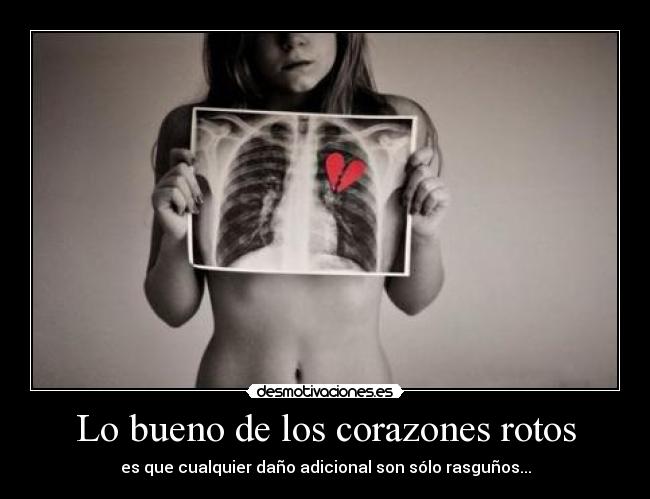 Lo bueno de los corazones rotos - es que cualquier daño adicional son sólo rasguños...