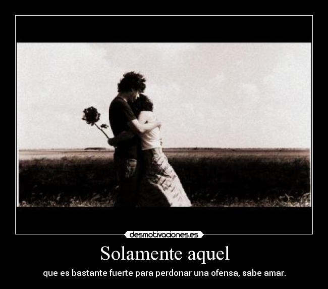 Solamente aquel - que es bastante fuerte para perdonar una ofensa, sabe amar.