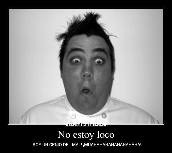 No estoy loco - ¡SOY UN GENIO DEL MAL! ¡MUAHAHAHAHAHAHAHAHA!