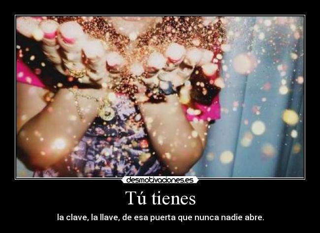 Tú tienes - la clave, la llave, de esa puerta que nunca nadie abre.