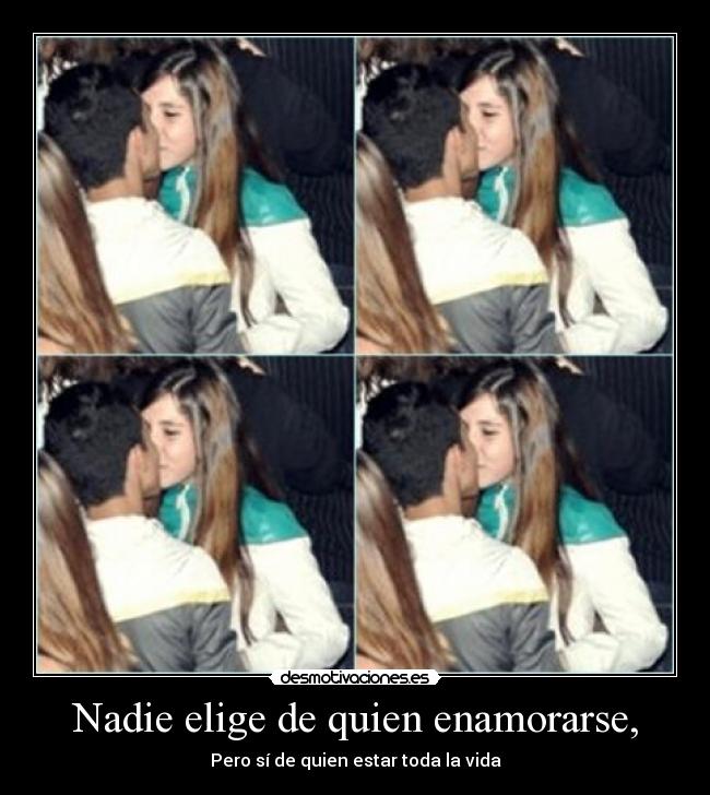 Nadie elige de quien enamorarse, - Pero sí de quien estar toda la vida