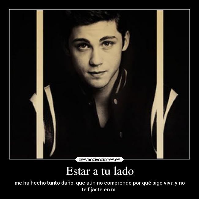 Estar a tu lado - me ha hecho tanto daño, que aún no comprendo por qué sigo viva y no
te fijaste en mi.