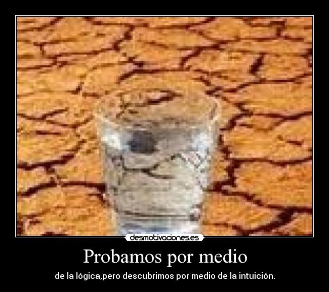 Probamos por medio - de la lógica,pero descubrimos por medio de la intuición.