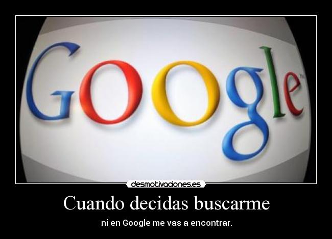 Cuando decidas buscarme - ni en Google me vas a encontrar.