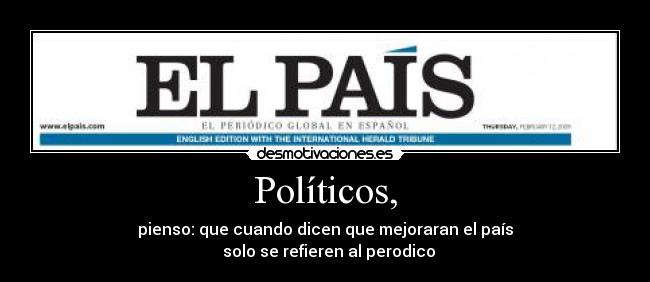 Políticos, - pienso: que cuando dicen que mejoraran el país
  solo se refieren al perodico