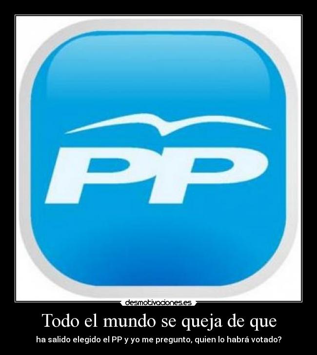 Todo el mundo se queja de que - ha salido elegido el PP y yo me pregunto, quien lo habrá votado?