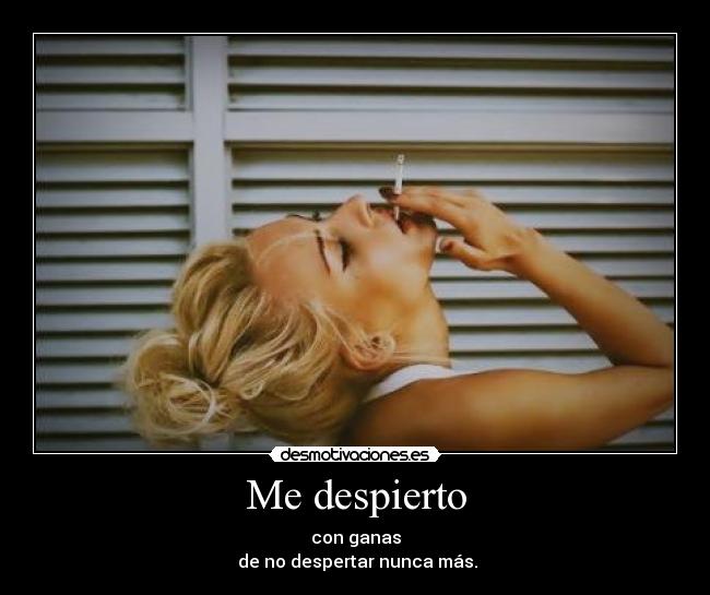 Me despierto - con ganas
de no despertar nunca más.