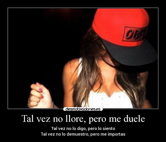 Tal vez no llore, pero me duele - Tal vez no lo digo, pero lo siento
Tal vez no lo demuestro, pero me importas