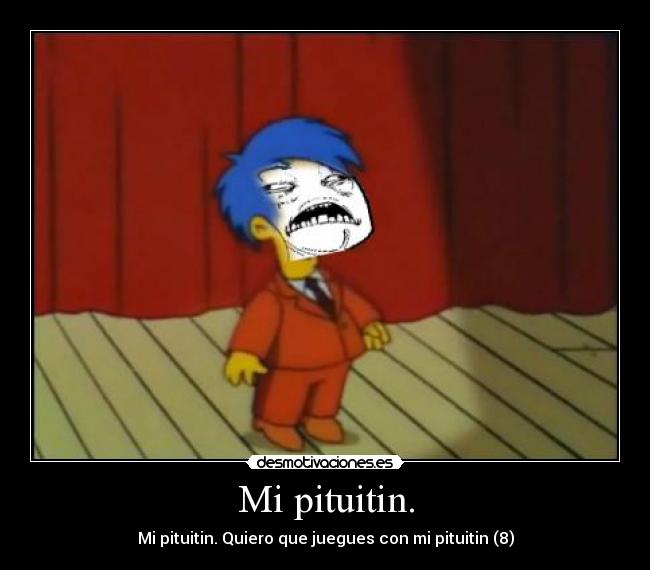 Mi pituitin. - Mi pituitin. Quiero que juegues con mi pituitin (8)