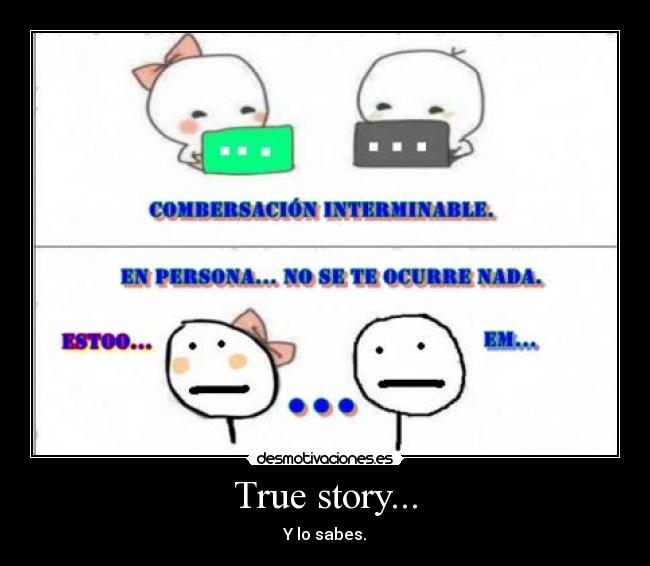 True story... - Y lo sabes.