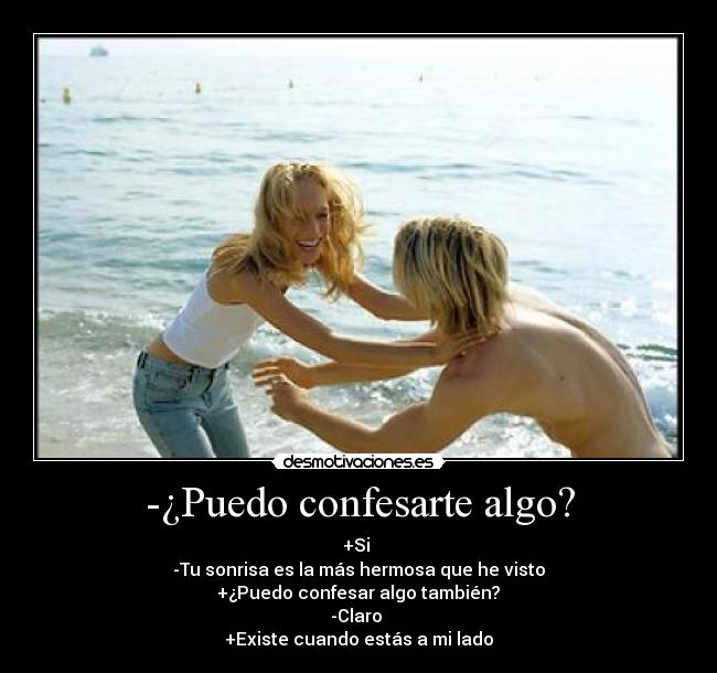 -¿Puedo confesarte algo? - +Si 
-Tu sonrisa es la más hermosa que he visto
 +¿Puedo confesar algo también? 
-Claro 
+Existe cuando estás a mi lado♥