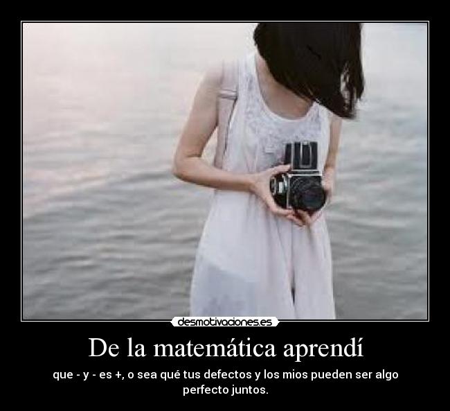 De la matemática aprendí - que - y - es +, o sea qué tus defectos y los mios pueden ser algo perfecto juntos.