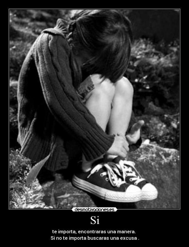Si - te importa, encontraras una manera.
Si no te importa buscaras una excusa .
