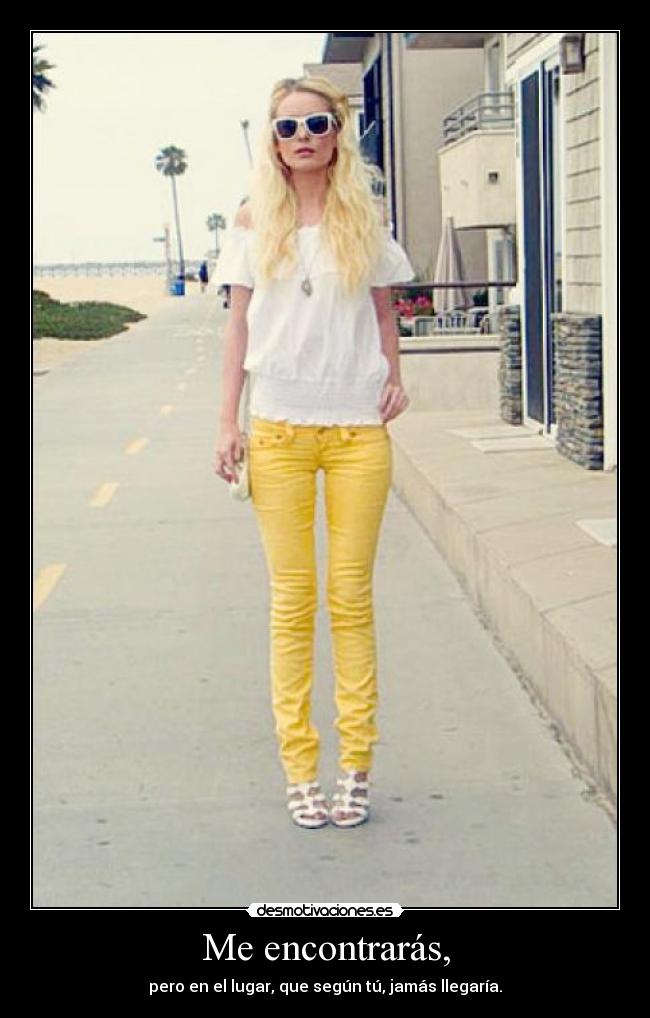 Me encontrarás, - pero en el lugar, que según tú, jamás llegaría.