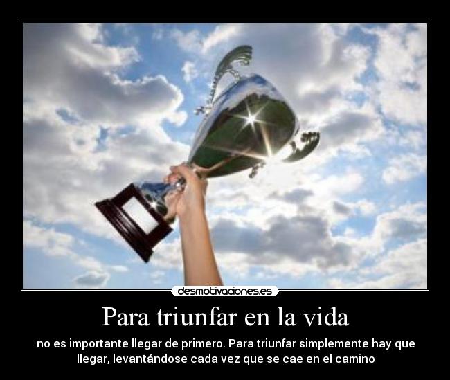Para triunfar en la vida - no es importante llegar de primero. Para triunfar simplemente hay que
llegar, levantándose cada vez que se cae en el camino