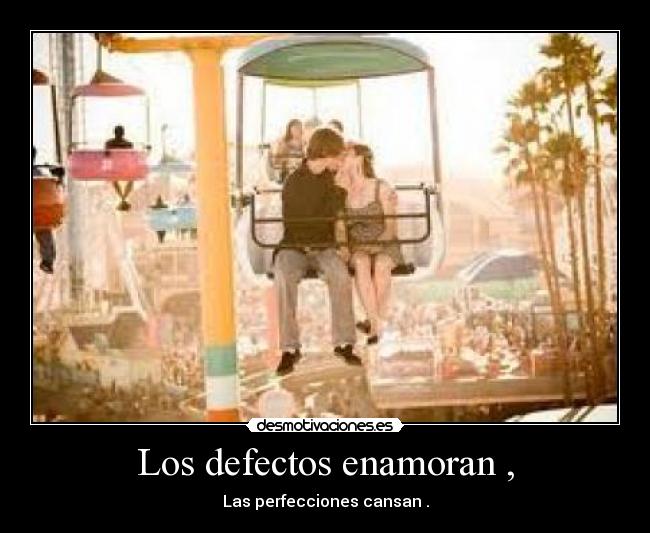 Los defectos enamoran , - Las perfecciones cansan .