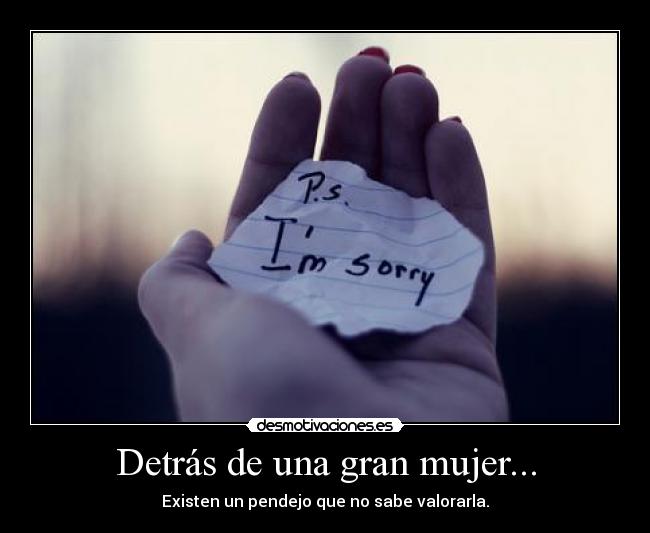 Detrás de una gran mujer... - Existen un pendejo que no sabe valorarla.