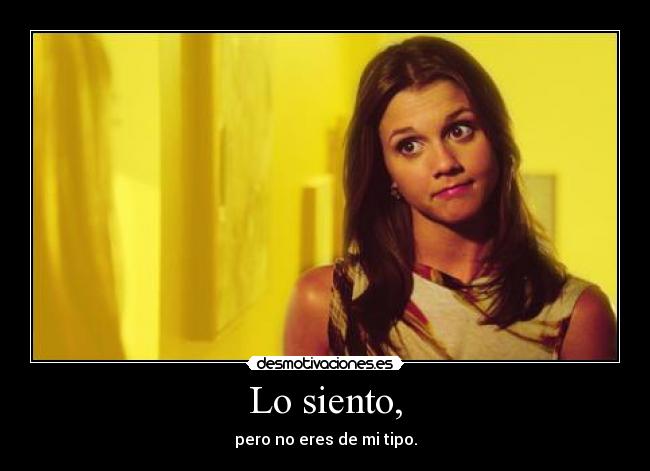 Lo siento, - pero no eres de mi tipo.