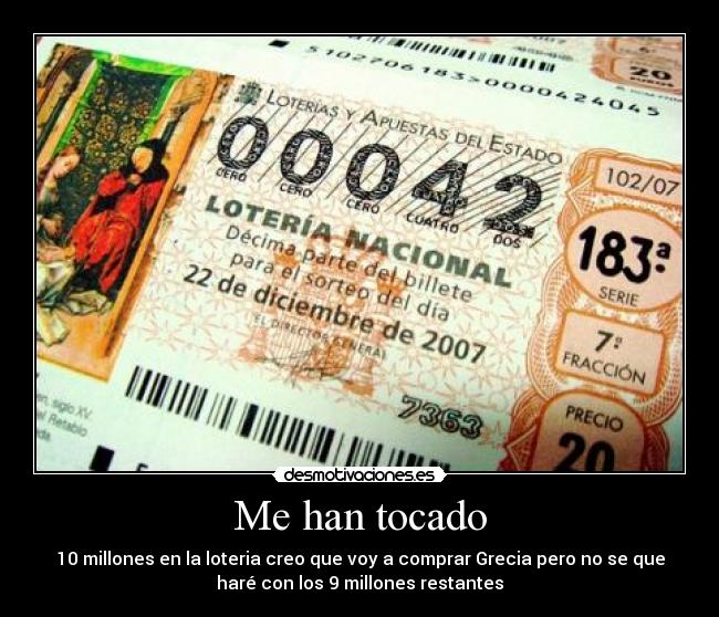 Me han tocado - 10 millones en la loteria creo que voy a comprar Grecia pero no se que
haré con los 9 millones restantes