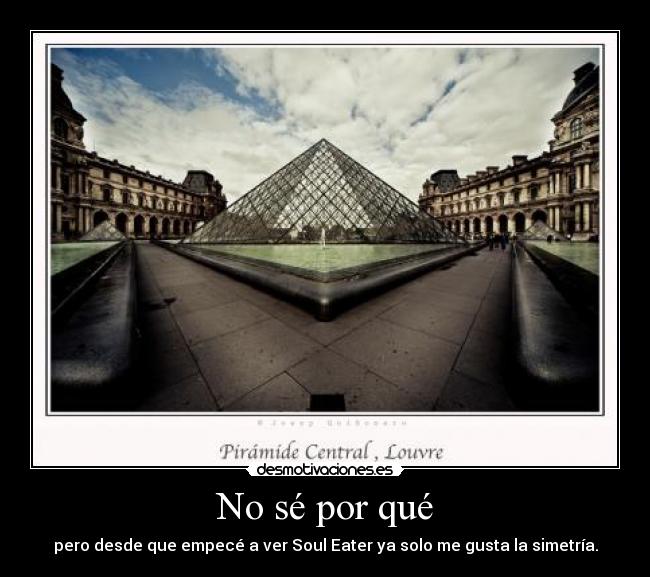 No sé por qué - pero desde que empecé a ver Soul Eater ya solo me gusta la simetría.