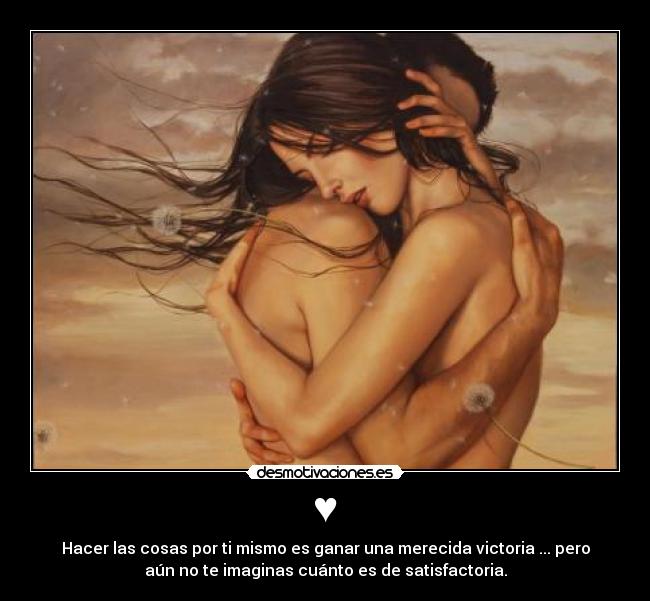 ♥ - Hacer las cosas por ti mismo es ganar una merecida victoria ... pero
aún no te imaginas cuánto es de satisfactoria.