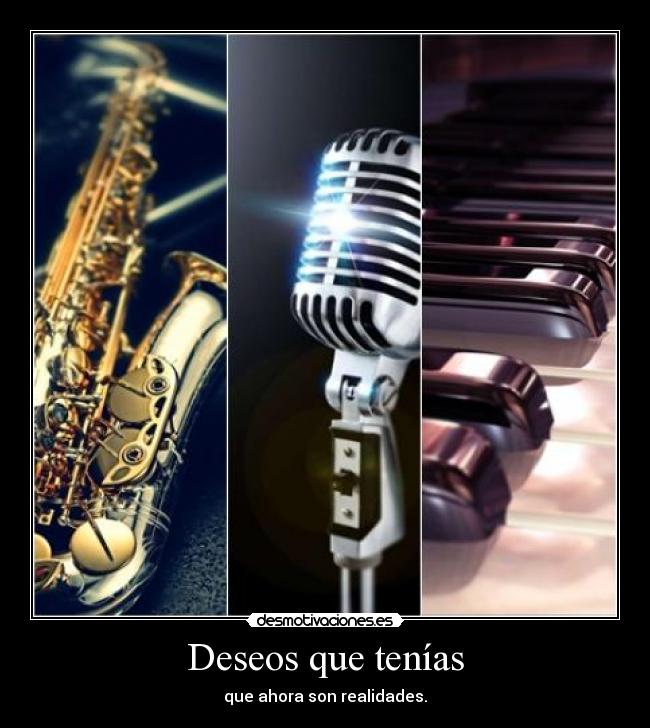 Deseos que tenías - que ahora son realidades.