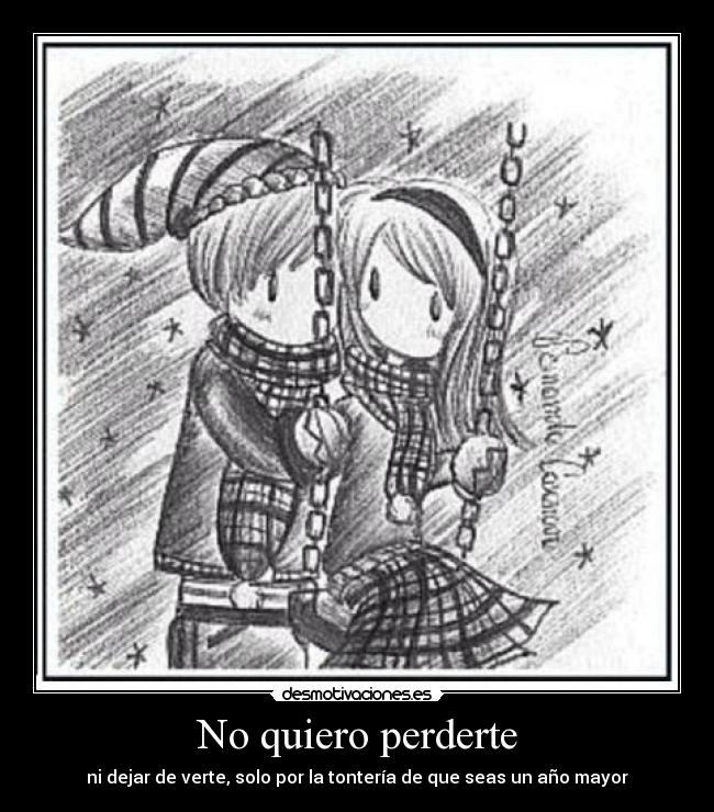 No quiero perderte - ni dejar de verte, solo por la tontería de que seas un año mayor