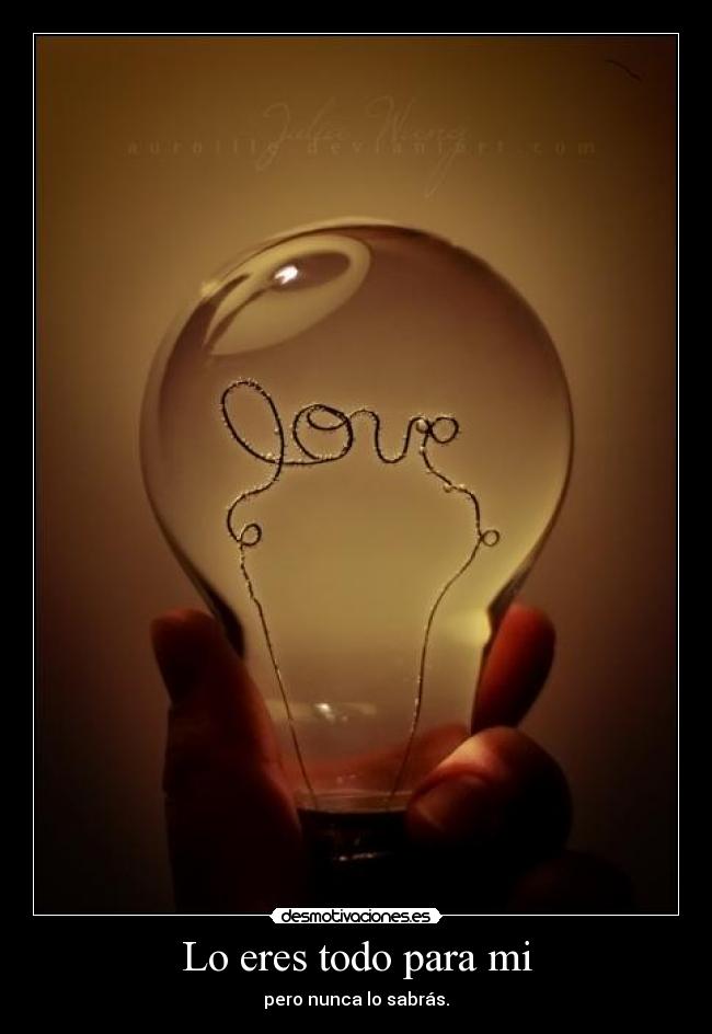 Lo eres todo para mi - pero nunca lo sabrás.