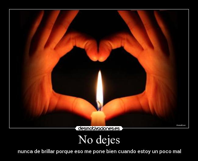 No dejes - nunca de brillar porque eso me pone bien cuando estoy un poco mal