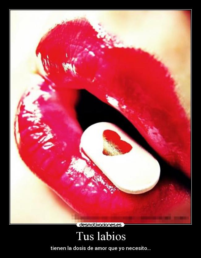 Tus labios - tienen la dosis de amor que yo necesito...