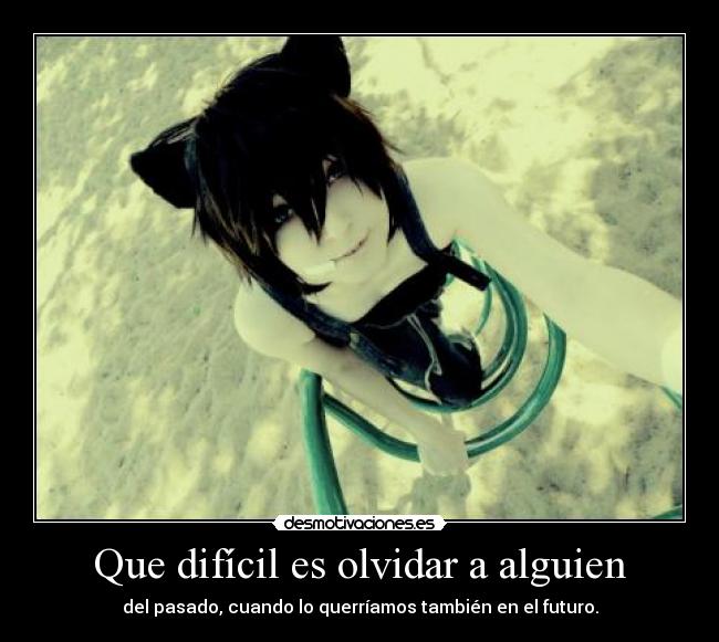 Que difícil es olvidar a alguien - del pasado, cuando lo querríamos también en el futuro.