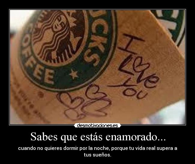 Sabes que estás enamorado... - cuando no quieres dormir por la noche, porque tu vida real supera a tus sueños.