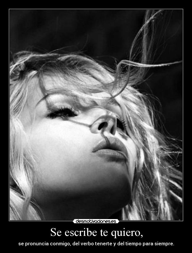 Se escribe te quiero, - se pronuncia conmigo, del verbo tenerte y del tiempo para siempre.