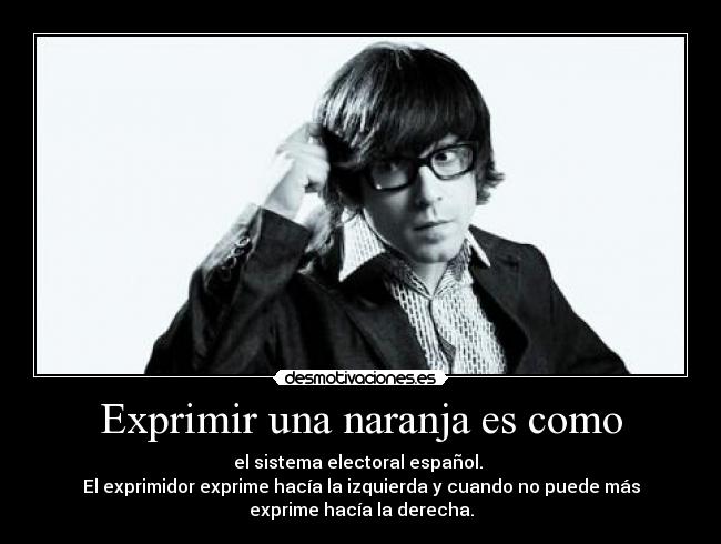 Exprimir una naranja es como - el sistema electoral español. 
El exprimidor exprime hacía la izquierda y cuando no puede más
exprime hacía la derecha.