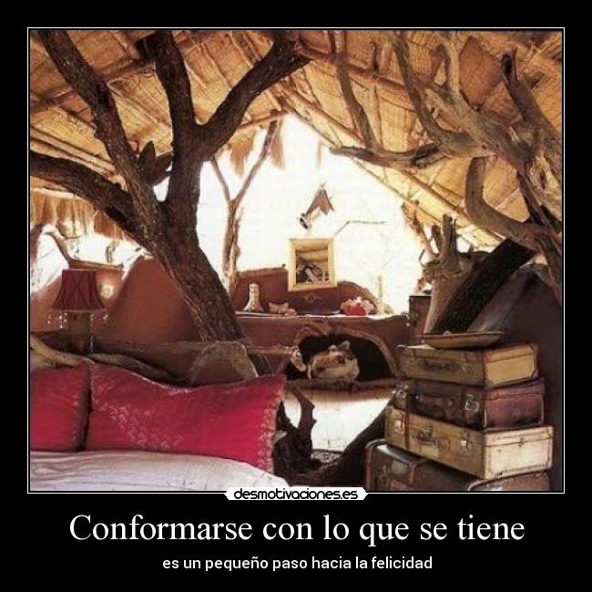 Conformarse con lo que se tiene - es un pequeño paso hacia la felicidad