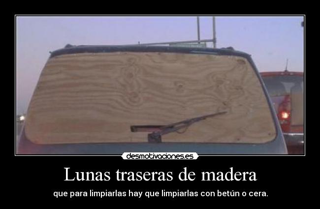 Lunas traseras de madera - que para limpiarlas hay que limpiarlas con betún o cera.