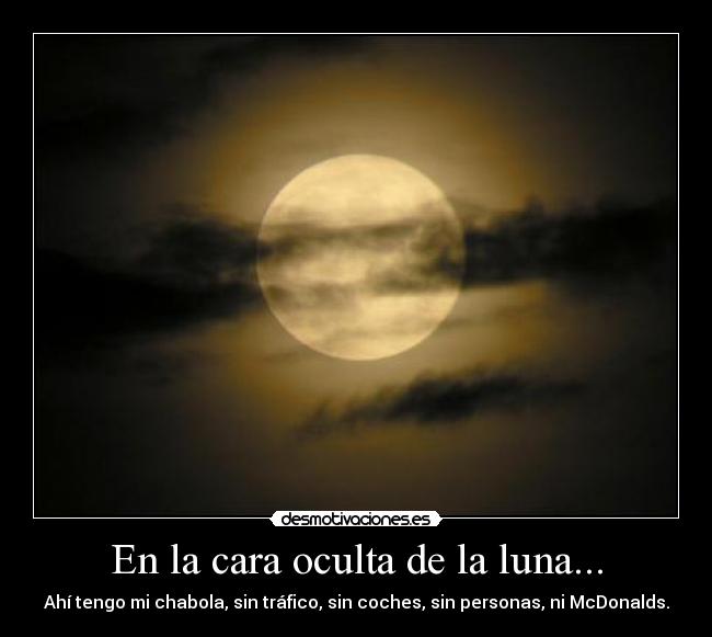 En la cara oculta de la luna... - Ahí tengo mi chabola, sin tráfico, sin coches, sin personas, ni McDonalds.