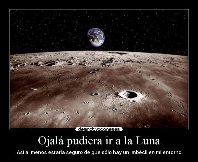 Ojalá pudiera ir a la Luna - Así al menos estaría seguro de que sólo hay un imbécil en mi entorno