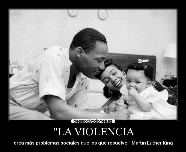 LA VIOLENCIA - crea más problemas sociales que los que resuelve. Martin Luther King
