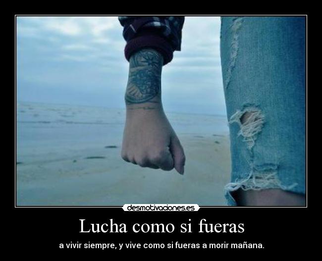 Lucha como si fueras - a vivir siempre, y vive como si fueras a morir mañana.