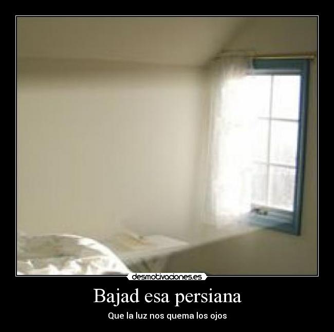 Bajad esa persiana - Que la luz nos quema los ojos