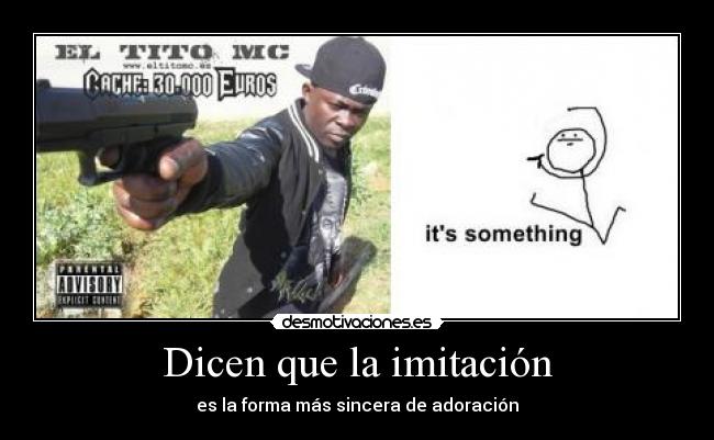 Dicen que la imitación - es la forma más sincera de adoración