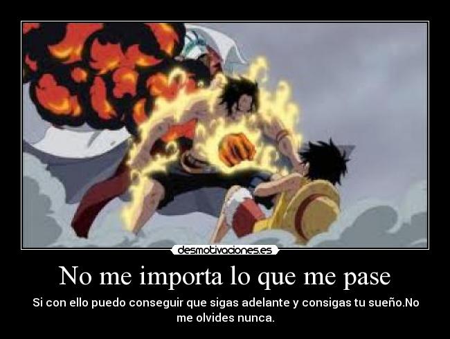 No me importa lo que me pase - Si con ello puedo conseguir que sigas adelante y consigas tu sueño.No
me olvides nunca.