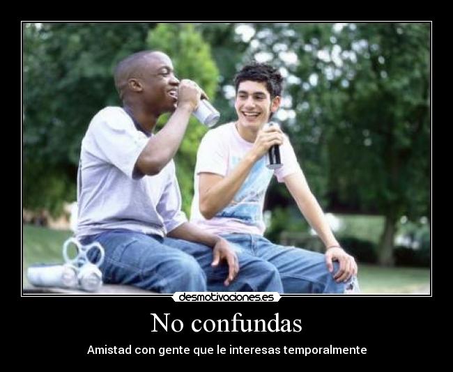 No confundas - Amistad con gente que le interesas temporalmente